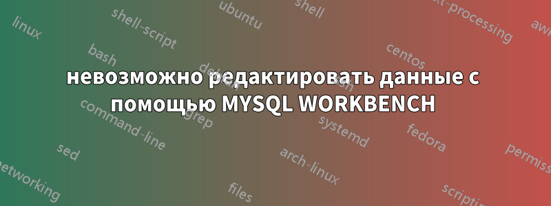 невозможно редактировать данные с помощью MYSQL WORKBENCH