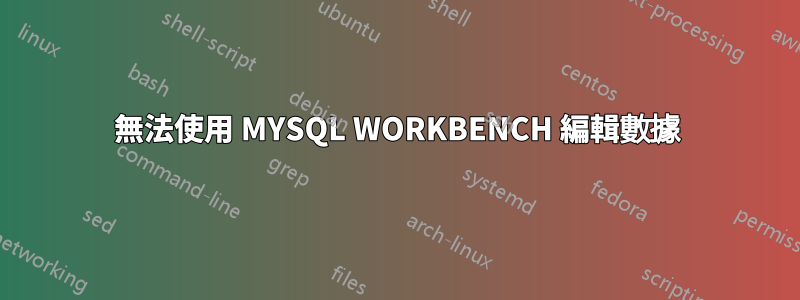 無法使用 MYSQL WORKBENCH 編輯數據