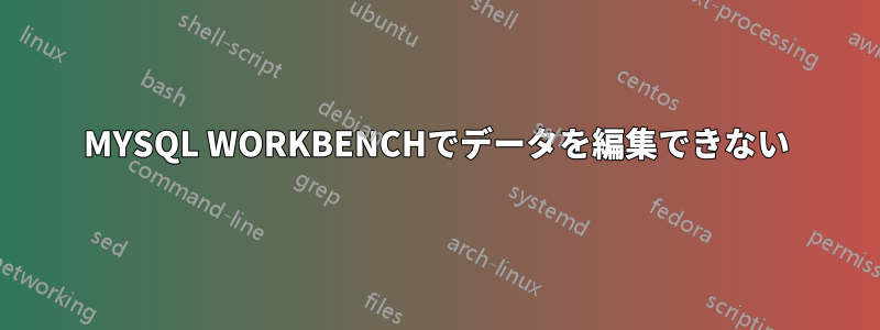 MYSQL WORKBENCHでデータを編集できない