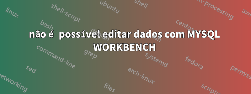 não é possível editar dados com MYSQL WORKBENCH