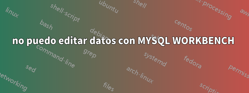 no puedo editar datos con MYSQL WORKBENCH