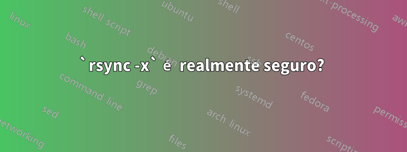 `rsync -x` é realmente seguro?