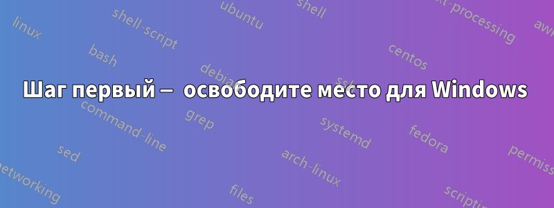 Шаг первый — освободите место для Windows