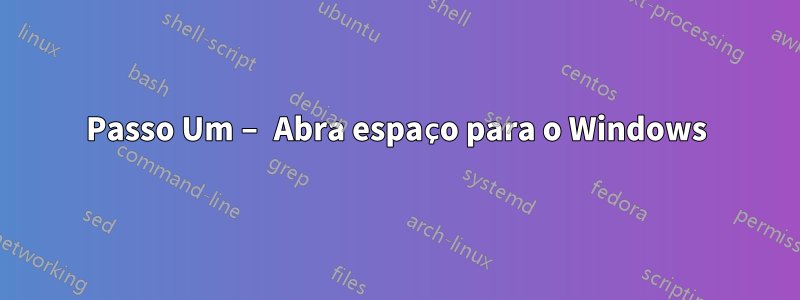 Passo Um – Abra espaço para o Windows