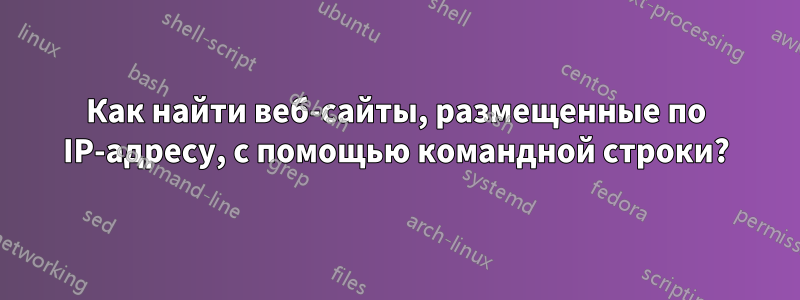 Как найти веб-сайты, размещенные по IP-адресу, с помощью командной строки?