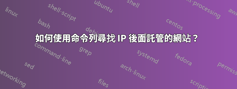 如何使用命令列尋找 IP 後面託管的網站？