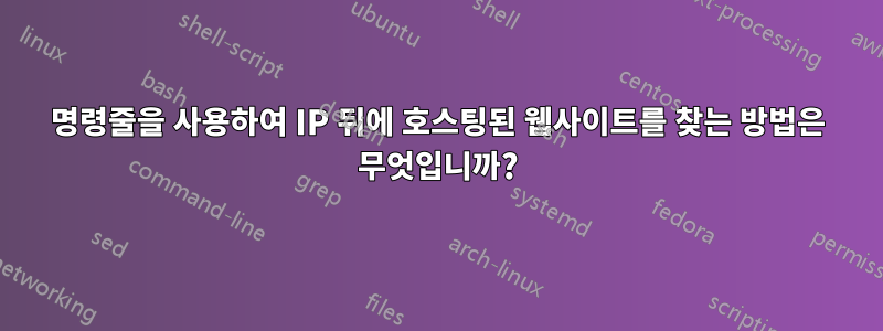 명령줄을 사용하여 IP 뒤에 호스팅된 웹사이트를 찾는 방법은 무엇입니까?