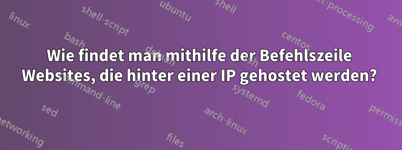 Wie findet man mithilfe der Befehlszeile Websites, die hinter einer IP gehostet werden?