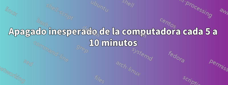 Apagado inesperado de la computadora cada 5 a 10 minutos