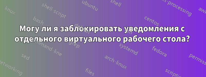 Могу ли я заблокировать уведомления с отдельного виртуального рабочего стола?