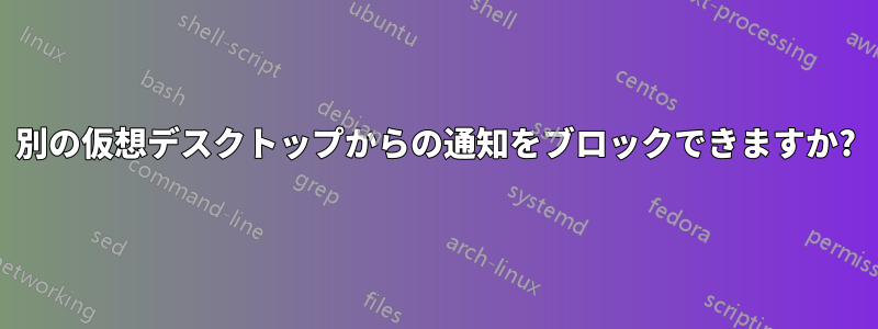 別の仮想デスクトップからの通知をブロックできますか?