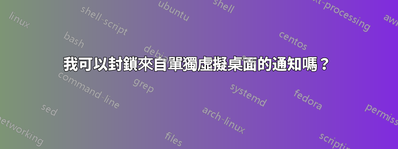 我可以封鎖來自單獨虛擬桌面的通知嗎？