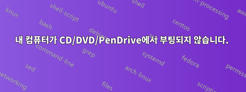 내 컴퓨터가 CD/DVD/PenDrive에서 부팅되지 않습니다.