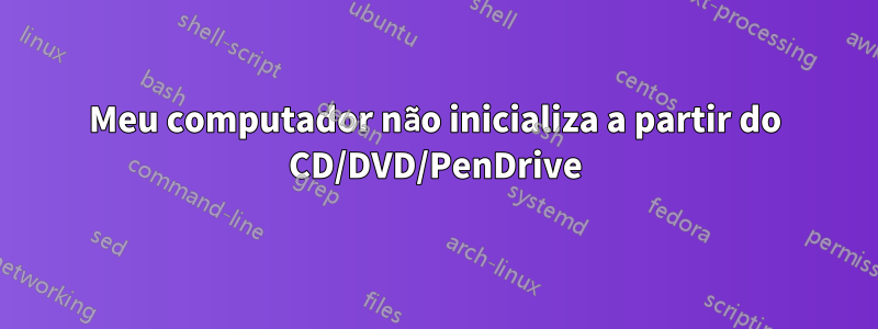 Meu computador não inicializa a partir do CD/DVD/PenDrive