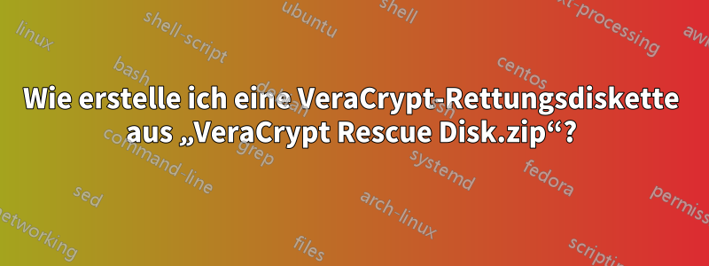 Wie erstelle ich eine VeraCrypt-Rettungsdiskette aus „VeraCrypt Rescue Disk.zip“?