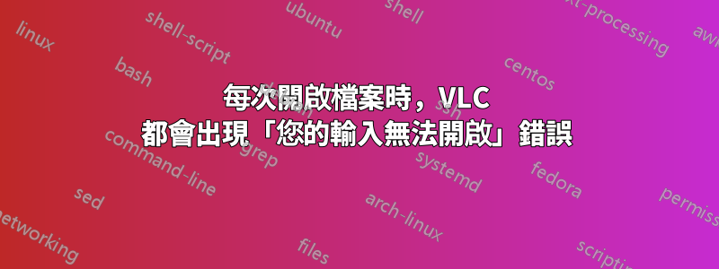 每次開啟檔案時，VLC 都會出現「您的輸入無法開啟」錯誤