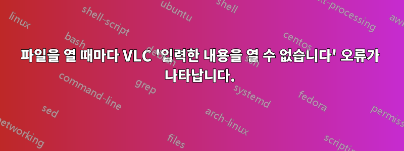 파일을 열 때마다 VLC '입력한 내용을 열 수 없습니다' 오류가 나타납니다.