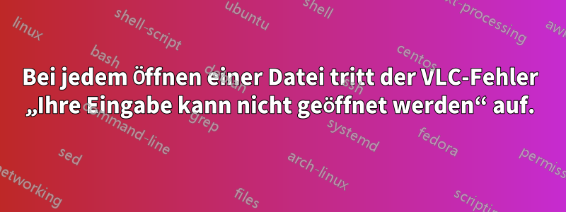 Bei jedem Öffnen einer Datei tritt der VLC-Fehler „Ihre Eingabe kann nicht geöffnet werden“ auf.