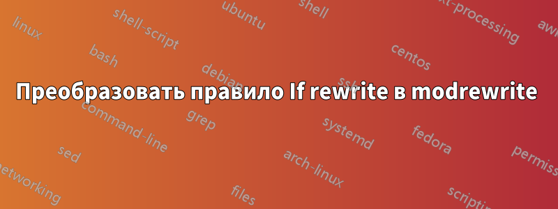 Преобразовать правило If rewrite в modrewrite