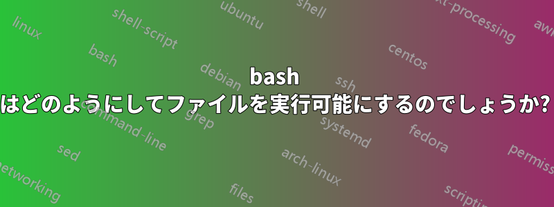 bash はどのようにしてファイルを実行可能にするのでしょうか?