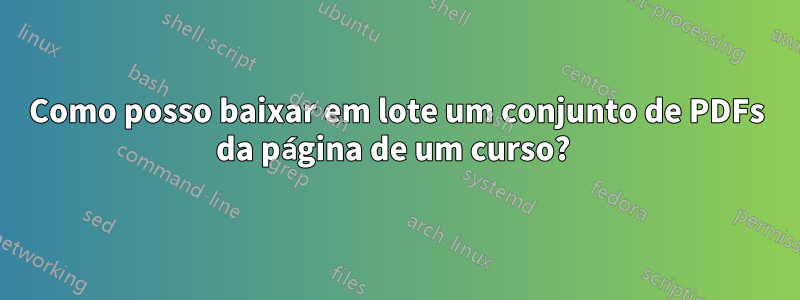 Como posso baixar em lote um conjunto de PDFs da página de um curso? 