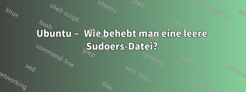 Ubuntu – Wie behebt man eine leere Sudoers-Datei?