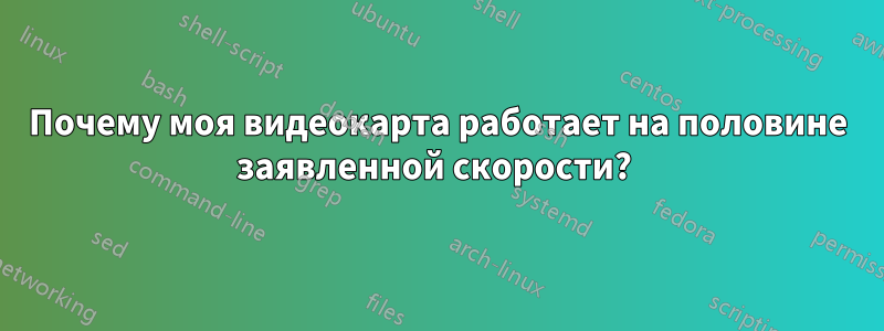 Почему моя видеокарта работает на половине заявленной скорости? 