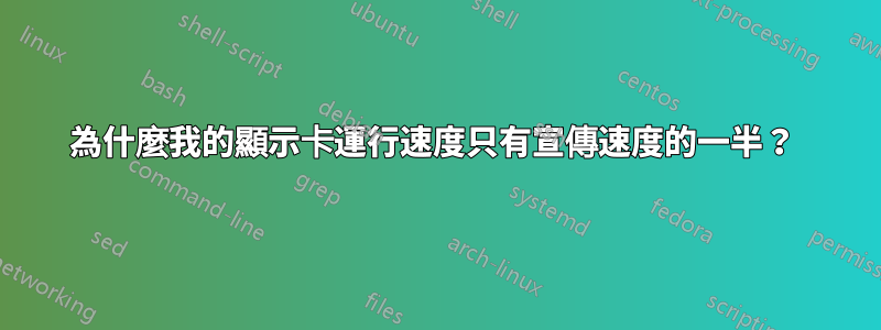 為什麼我的顯示卡運行速度只有宣傳速度的一半？ 