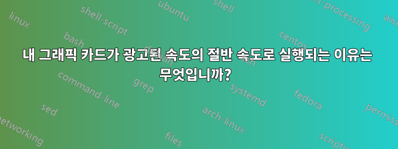 내 그래픽 카드가 광고된 속도의 절반 속도로 실행되는 이유는 무엇입니까? 