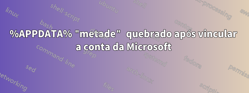 %APPDATA% "metade" quebrado após vincular a conta da Microsoft