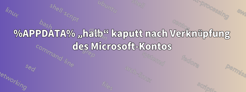 %APPDATA% „halb“ kaputt nach Verknüpfung des Microsoft-Kontos