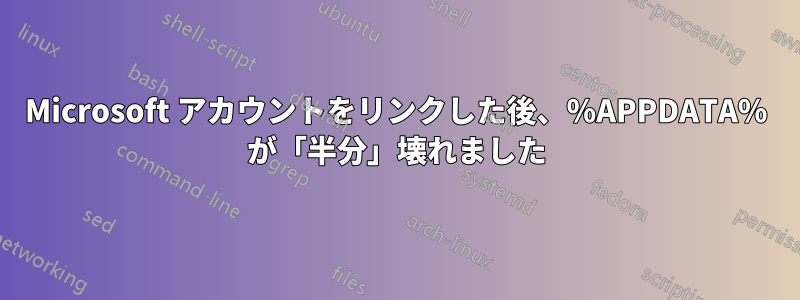 Microsoft アカウントをリンクした後、%APPDATA% が「半分」壊れました