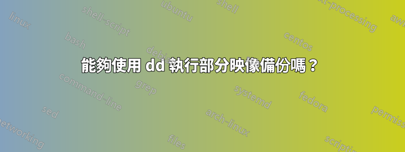 能夠使用 dd 執行部分映像備份嗎？