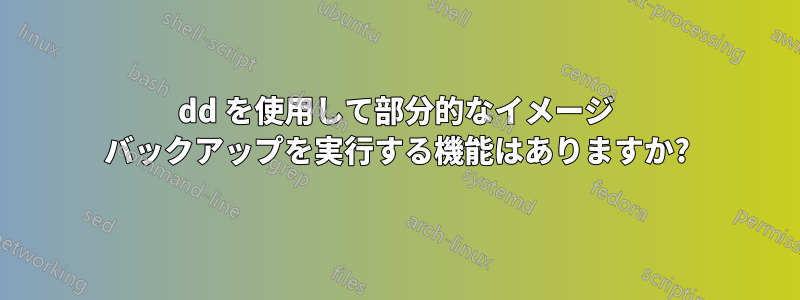 dd を使用して部分的なイメージ バックアップを実行する機能はありますか?