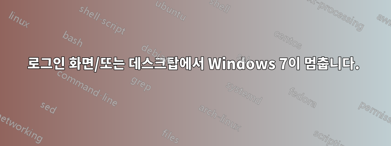 로그인 화면/또는 데스크탑에서 Windows 7이 멈춥니다.