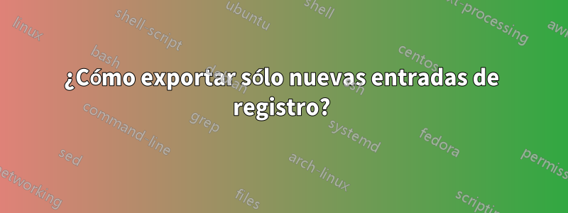 ¿Cómo exportar sólo nuevas entradas de registro?