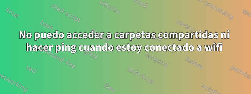 No puedo acceder a carpetas compartidas ni hacer ping cuando estoy conectado a wifi