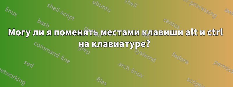 Могу ли я поменять местами клавиши alt и ctrl на клавиатуре? 