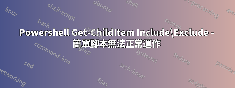 Powershell Get-ChildItem Include\Exclude - 簡單腳本無法正常運作