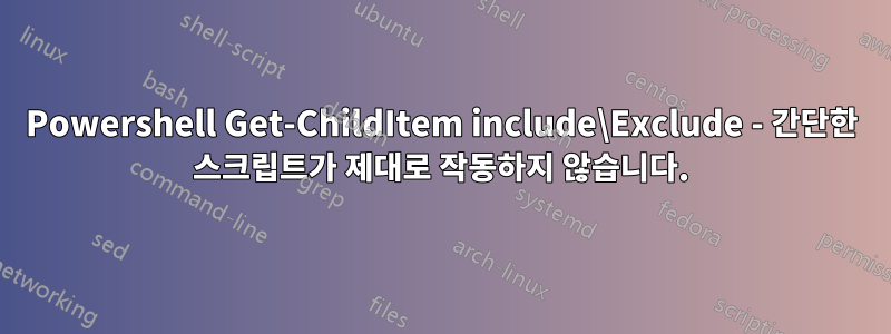 Powershell Get-ChildItem include\Exclude - 간단한 스크립트가 제대로 작동하지 않습니다.