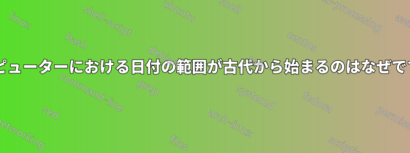 コンピューターにおける日付の範囲が古代から始まるのはなぜですか?