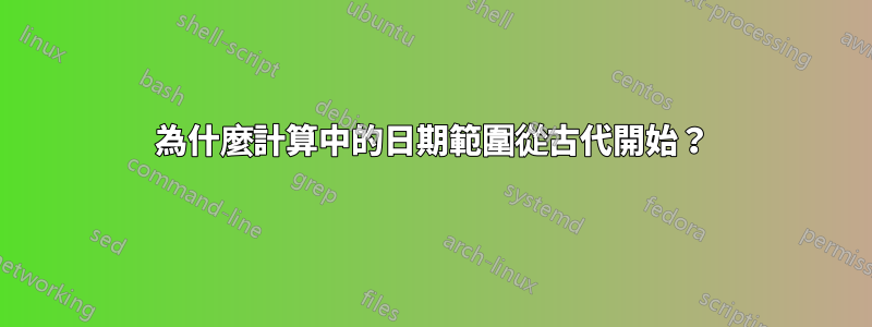 為什麼計算中的日期範圍從古代開始？