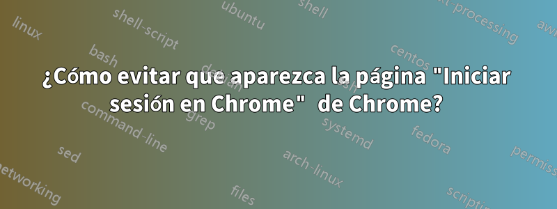 ¿Cómo evitar que aparezca la página "Iniciar sesión en Chrome" de Chrome?