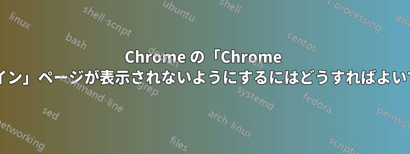 Chrome の「Chrome にログイン」ページが表示されないようにするにはどうすればよいですか?