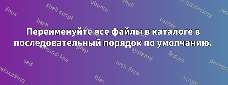 Переименуйте все файлы в каталоге в последовательный порядок по умолчанию.