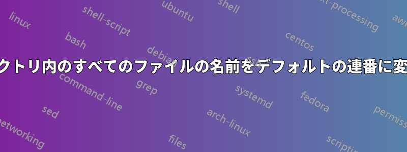 ディレクトリ内のすべてのファイルの名前をデフォルトの連番に変更する