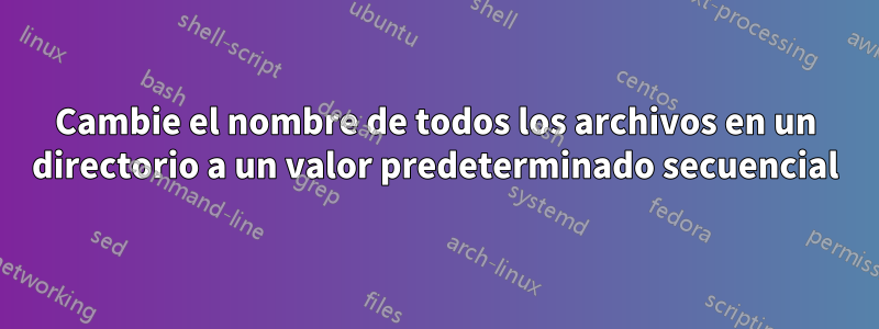 Cambie el nombre de todos los archivos en un directorio a un valor predeterminado secuencial