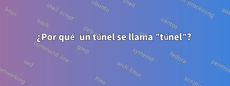 ¿Por qué un túnel se llama "túnel"?