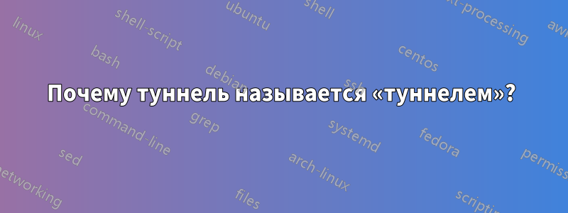 Почему туннель называется «туннелем»?