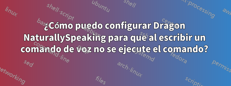 ¿Cómo puedo configurar Dragon NaturallySpeaking para que al escribir un comando de voz no se ejecute el comando?